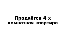 Продаётся 4-х комнатная квартира